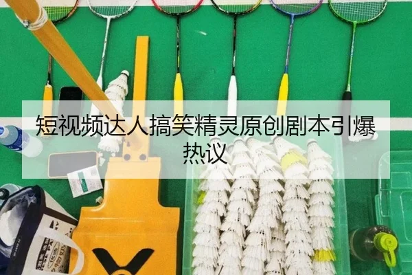 短视频达人搞笑精灵原创剧本引爆热议